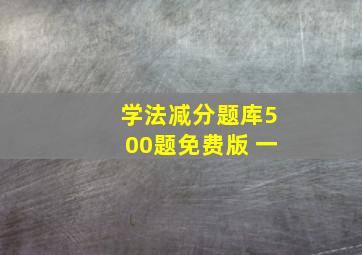 学法减分题库500题免费版 一